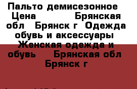 Пальто демисезонное › Цена ­ 2 500 - Брянская обл., Брянск г. Одежда, обувь и аксессуары » Женская одежда и обувь   . Брянская обл.,Брянск г.